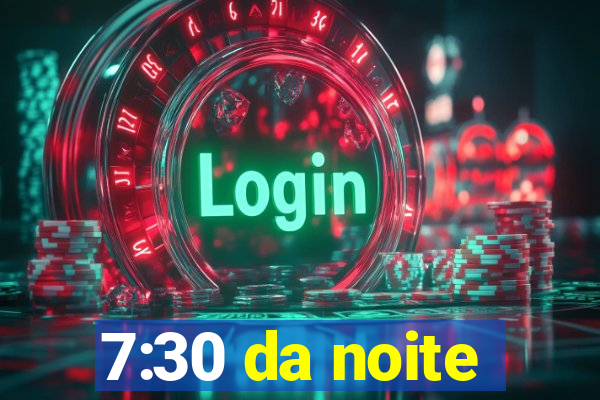 7:30 da noite